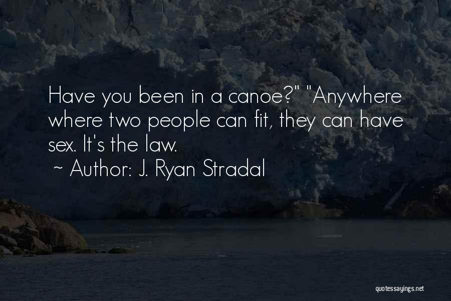 J. Ryan Stradal Quotes: Have You Been In A Canoe? Anywhere Where Two People Can Fit, They Can Have Sex. It's The Law.