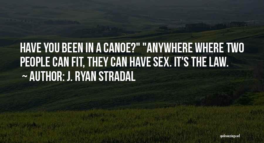 J. Ryan Stradal Quotes: Have You Been In A Canoe? Anywhere Where Two People Can Fit, They Can Have Sex. It's The Law.