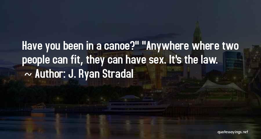 J. Ryan Stradal Quotes: Have You Been In A Canoe? Anywhere Where Two People Can Fit, They Can Have Sex. It's The Law.