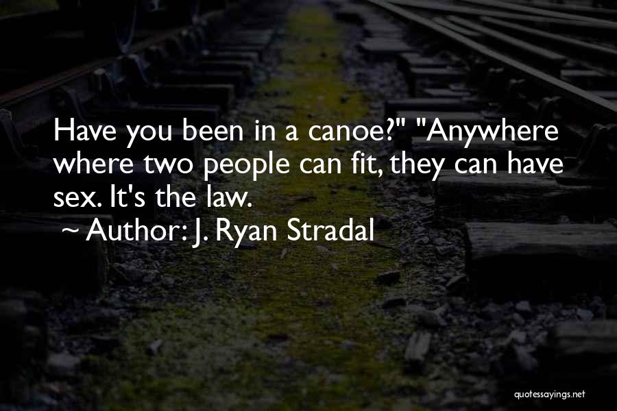 J. Ryan Stradal Quotes: Have You Been In A Canoe? Anywhere Where Two People Can Fit, They Can Have Sex. It's The Law.