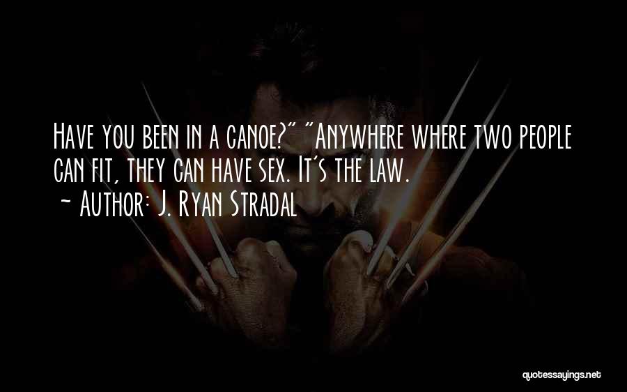 J. Ryan Stradal Quotes: Have You Been In A Canoe? Anywhere Where Two People Can Fit, They Can Have Sex. It's The Law.