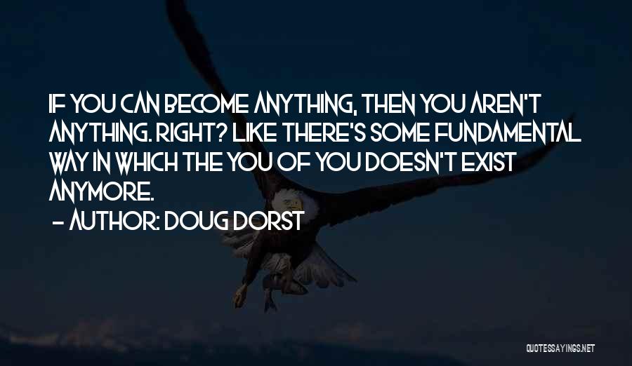 Doug Dorst Quotes: If You Can Become Anything, Then You Aren't Anything. Right? Like There's Some Fundamental Way In Which The You Of