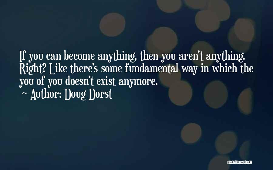 Doug Dorst Quotes: If You Can Become Anything, Then You Aren't Anything. Right? Like There's Some Fundamental Way In Which The You Of