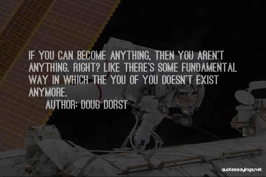 Doug Dorst Quotes: If You Can Become Anything, Then You Aren't Anything. Right? Like There's Some Fundamental Way In Which The You Of