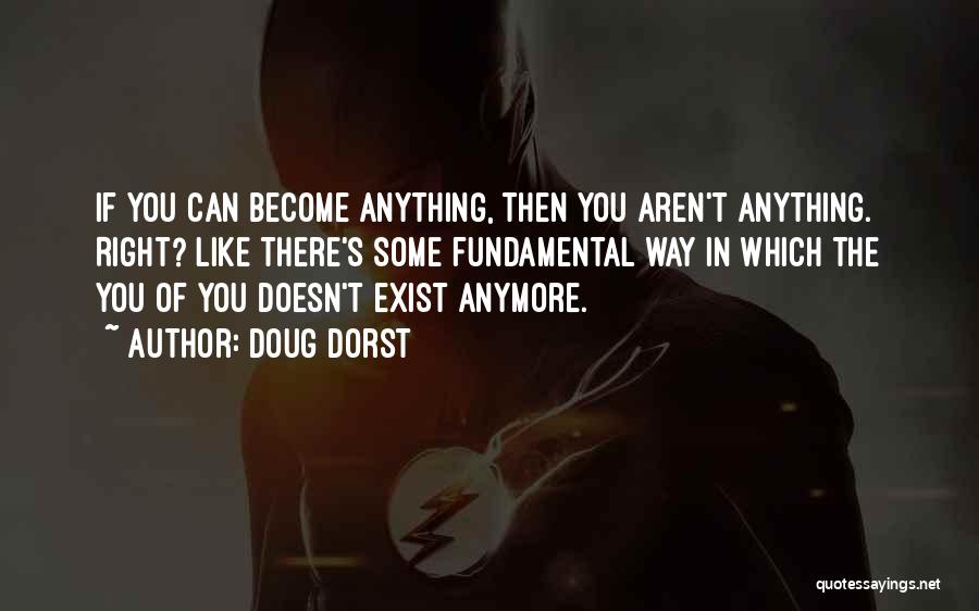 Doug Dorst Quotes: If You Can Become Anything, Then You Aren't Anything. Right? Like There's Some Fundamental Way In Which The You Of