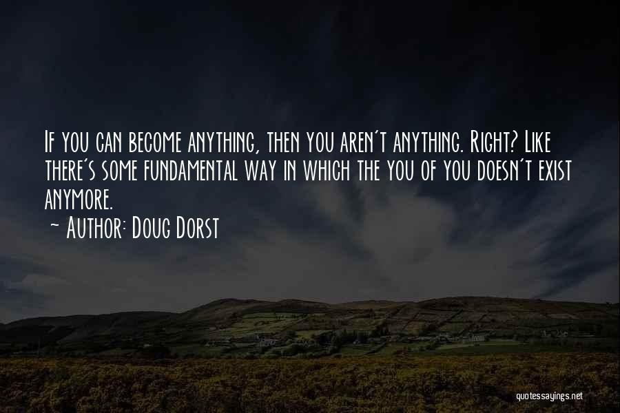 Doug Dorst Quotes: If You Can Become Anything, Then You Aren't Anything. Right? Like There's Some Fundamental Way In Which The You Of