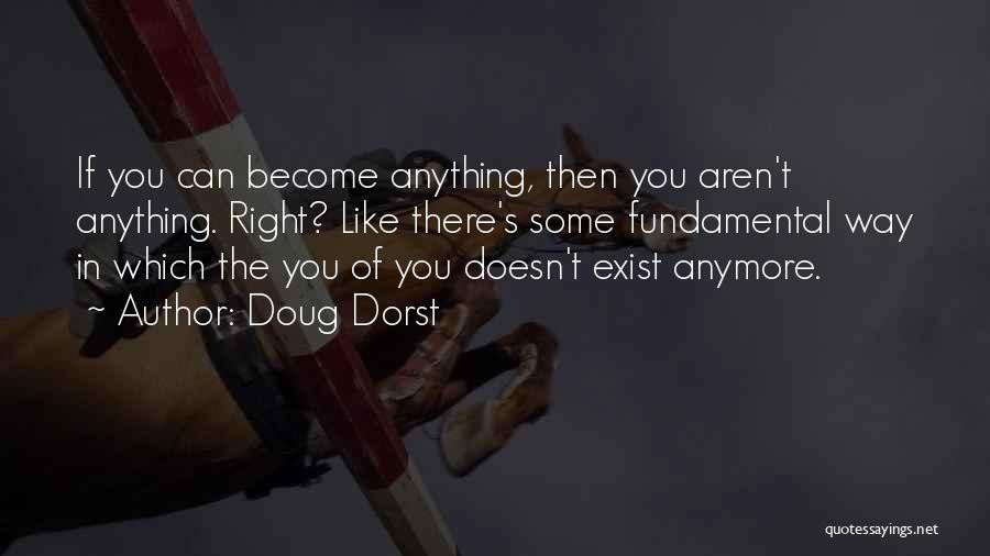 Doug Dorst Quotes: If You Can Become Anything, Then You Aren't Anything. Right? Like There's Some Fundamental Way In Which The You Of