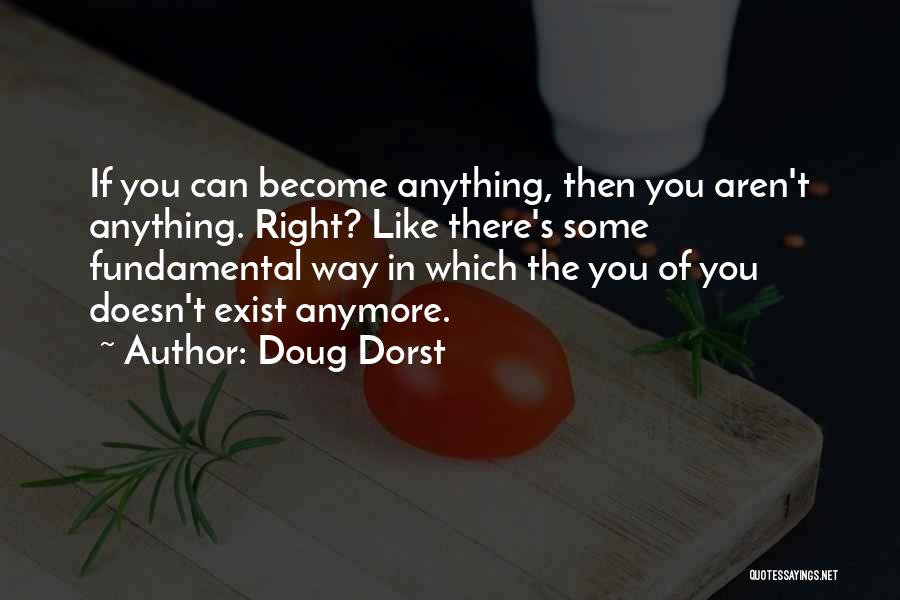Doug Dorst Quotes: If You Can Become Anything, Then You Aren't Anything. Right? Like There's Some Fundamental Way In Which The You Of