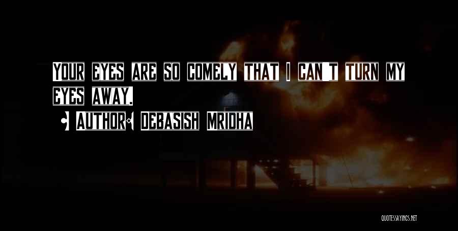 Debasish Mridha Quotes: Your Eyes Are So Comely That I Can't Turn My Eyes Away.