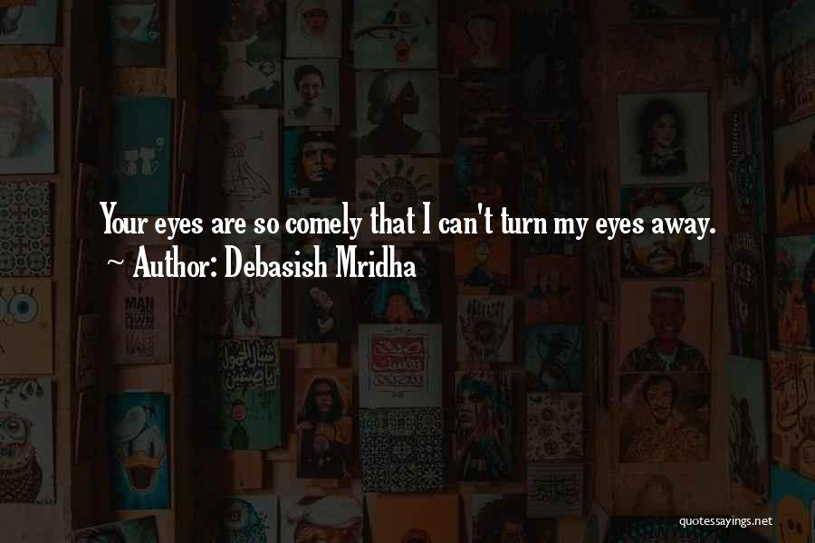 Debasish Mridha Quotes: Your Eyes Are So Comely That I Can't Turn My Eyes Away.