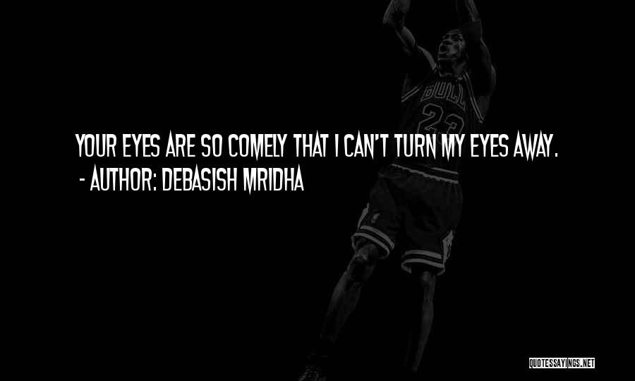 Debasish Mridha Quotes: Your Eyes Are So Comely That I Can't Turn My Eyes Away.