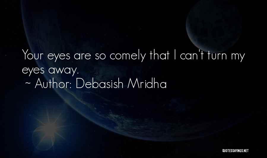 Debasish Mridha Quotes: Your Eyes Are So Comely That I Can't Turn My Eyes Away.