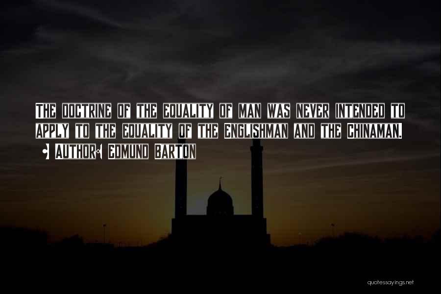 Edmund Barton Quotes: The Doctrine Of The Equality Of Man Was Never Intended To Apply To The Equality Of The Englishman And The