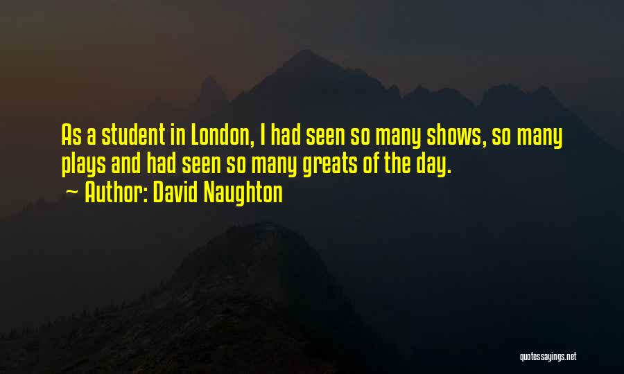 David Naughton Quotes: As A Student In London, I Had Seen So Many Shows, So Many Plays And Had Seen So Many Greats