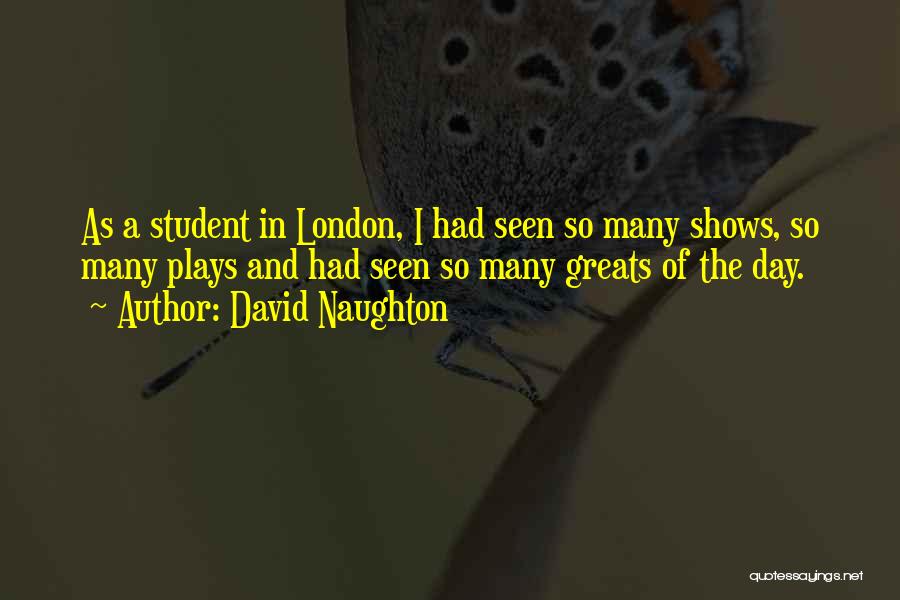 David Naughton Quotes: As A Student In London, I Had Seen So Many Shows, So Many Plays And Had Seen So Many Greats