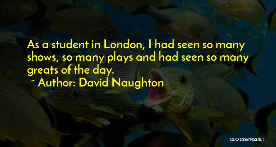 David Naughton Quotes: As A Student In London, I Had Seen So Many Shows, So Many Plays And Had Seen So Many Greats