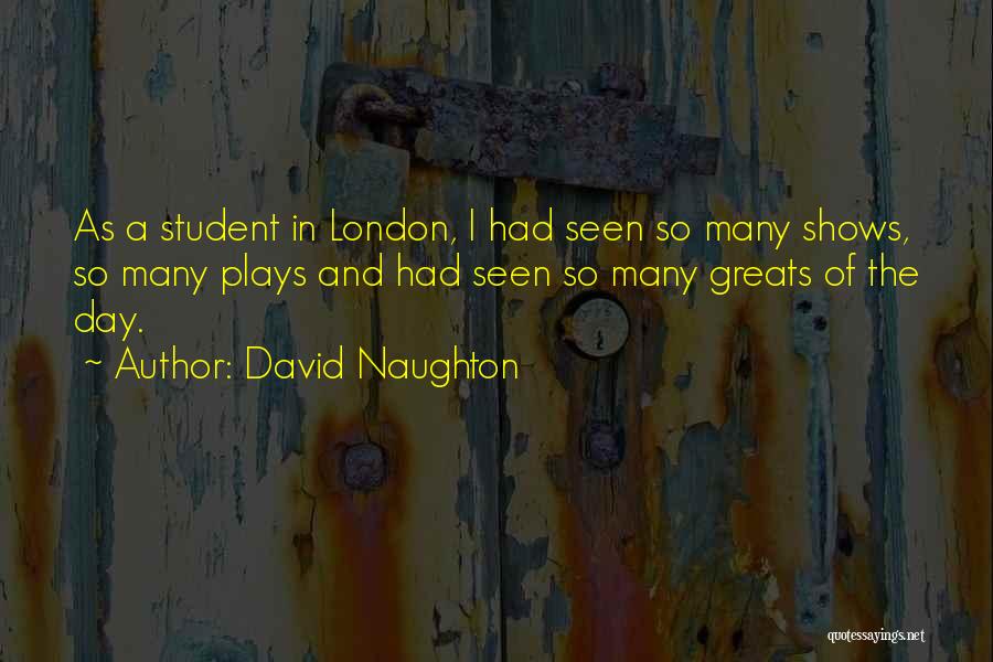 David Naughton Quotes: As A Student In London, I Had Seen So Many Shows, So Many Plays And Had Seen So Many Greats