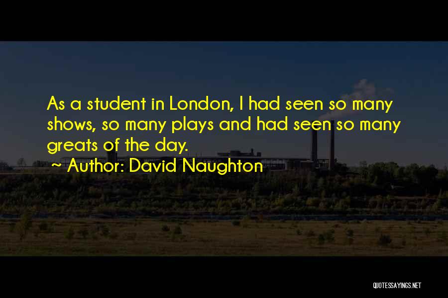 David Naughton Quotes: As A Student In London, I Had Seen So Many Shows, So Many Plays And Had Seen So Many Greats