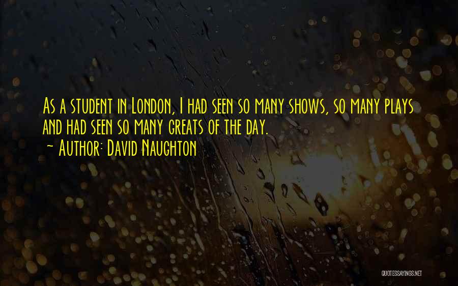 David Naughton Quotes: As A Student In London, I Had Seen So Many Shows, So Many Plays And Had Seen So Many Greats