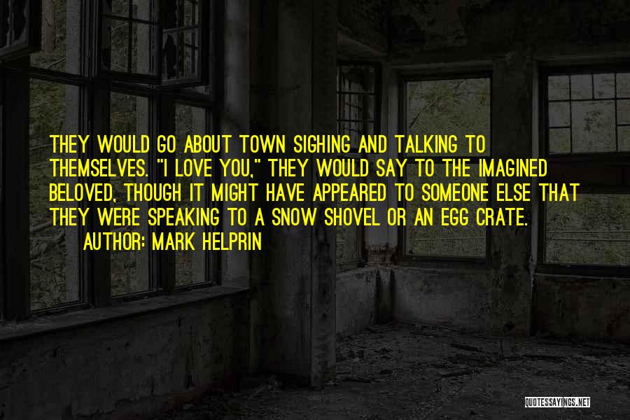 Mark Helprin Quotes: They Would Go About Town Sighing And Talking To Themselves. I Love You, They Would Say To The Imagined Beloved,