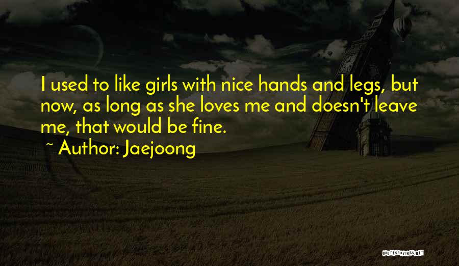 Jaejoong Quotes: I Used To Like Girls With Nice Hands And Legs, But Now, As Long As She Loves Me And Doesn't