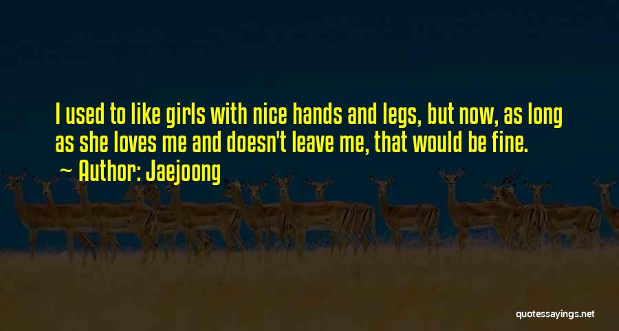 Jaejoong Quotes: I Used To Like Girls With Nice Hands And Legs, But Now, As Long As She Loves Me And Doesn't