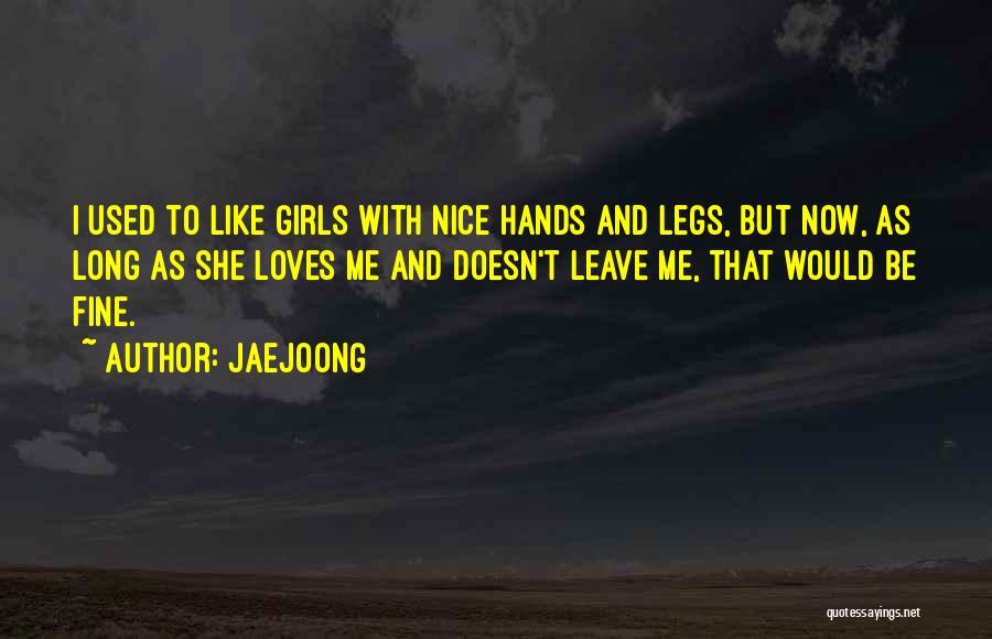 Jaejoong Quotes: I Used To Like Girls With Nice Hands And Legs, But Now, As Long As She Loves Me And Doesn't