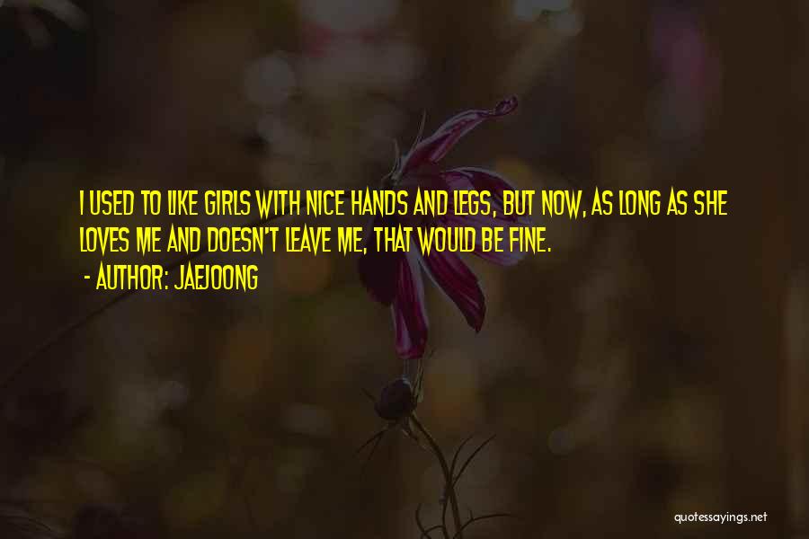 Jaejoong Quotes: I Used To Like Girls With Nice Hands And Legs, But Now, As Long As She Loves Me And Doesn't