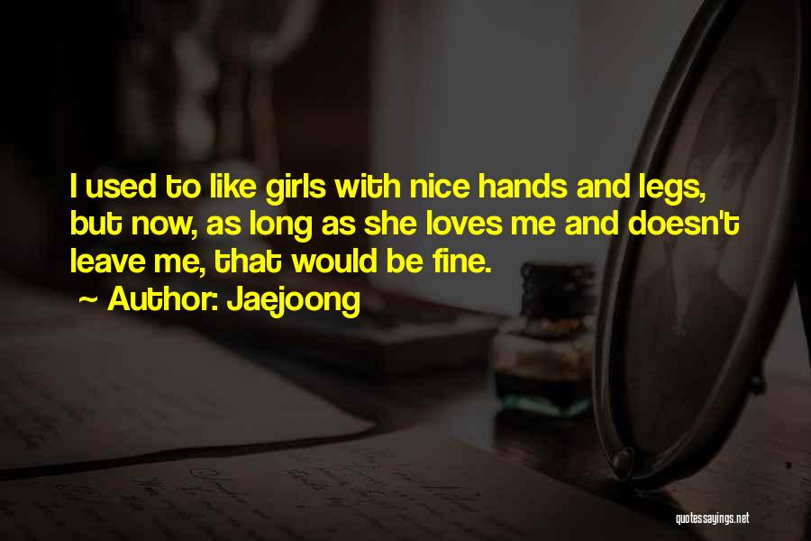 Jaejoong Quotes: I Used To Like Girls With Nice Hands And Legs, But Now, As Long As She Loves Me And Doesn't