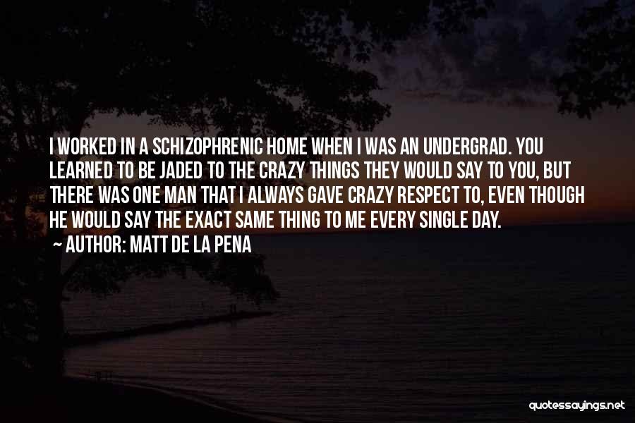 Matt De La Pena Quotes: I Worked In A Schizophrenic Home When I Was An Undergrad. You Learned To Be Jaded To The Crazy Things
