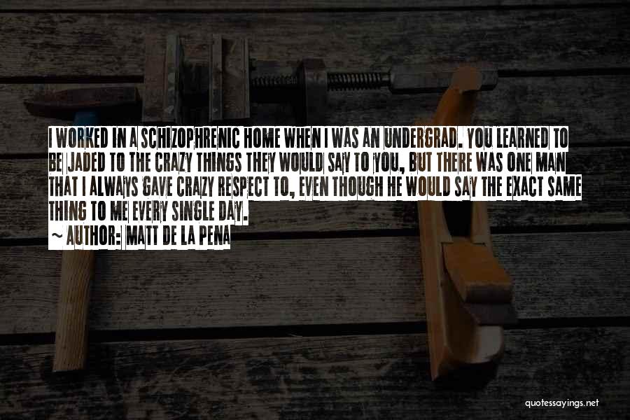 Matt De La Pena Quotes: I Worked In A Schizophrenic Home When I Was An Undergrad. You Learned To Be Jaded To The Crazy Things