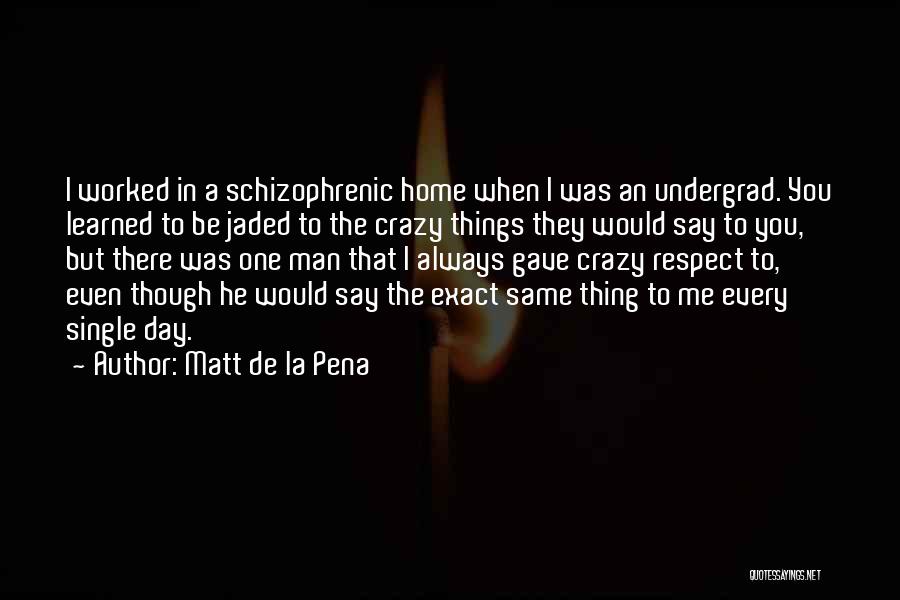 Matt De La Pena Quotes: I Worked In A Schizophrenic Home When I Was An Undergrad. You Learned To Be Jaded To The Crazy Things
