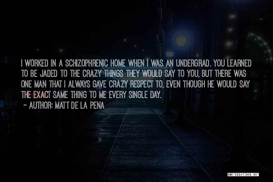 Matt De La Pena Quotes: I Worked In A Schizophrenic Home When I Was An Undergrad. You Learned To Be Jaded To The Crazy Things