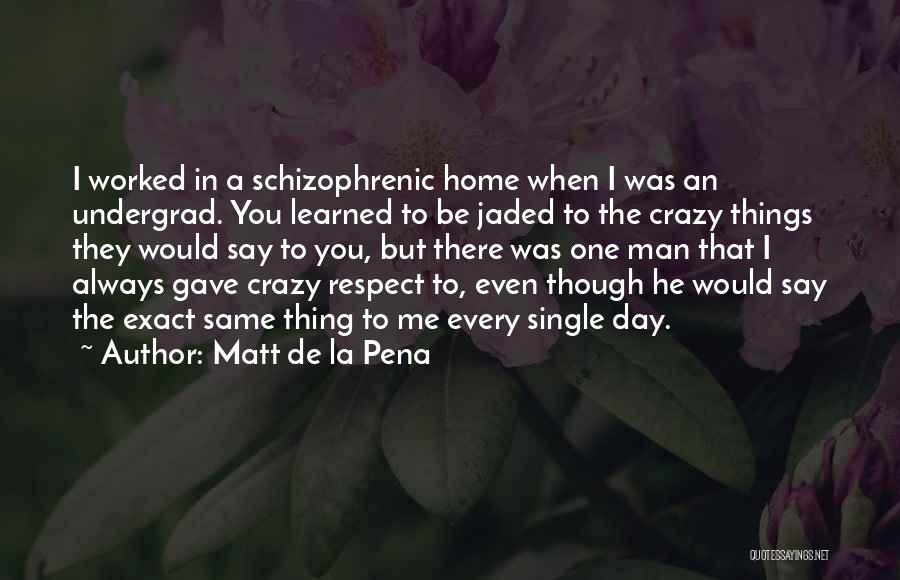 Matt De La Pena Quotes: I Worked In A Schizophrenic Home When I Was An Undergrad. You Learned To Be Jaded To The Crazy Things