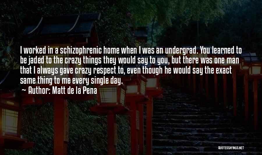 Matt De La Pena Quotes: I Worked In A Schizophrenic Home When I Was An Undergrad. You Learned To Be Jaded To The Crazy Things
