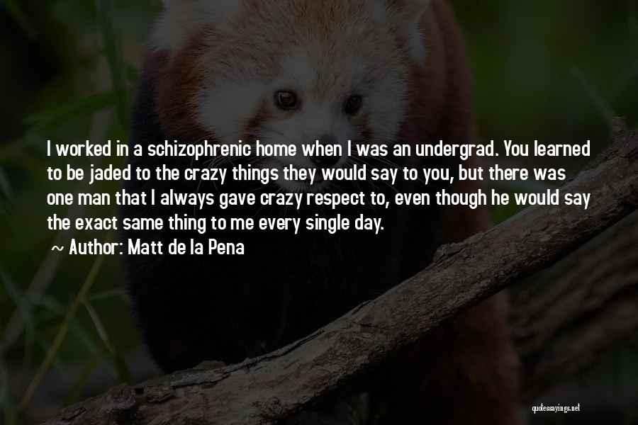 Matt De La Pena Quotes: I Worked In A Schizophrenic Home When I Was An Undergrad. You Learned To Be Jaded To The Crazy Things