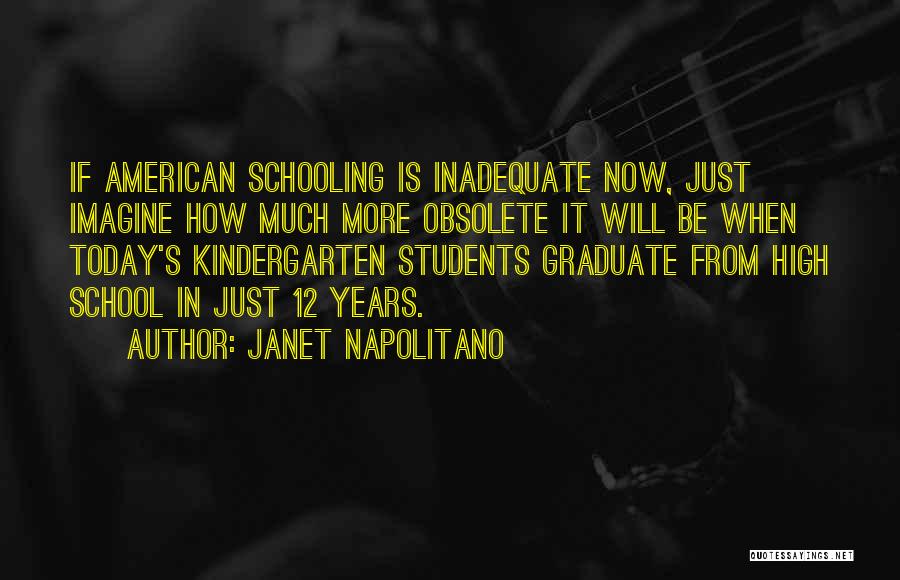 Janet Napolitano Quotes: If American Schooling Is Inadequate Now, Just Imagine How Much More Obsolete It Will Be When Today's Kindergarten Students Graduate