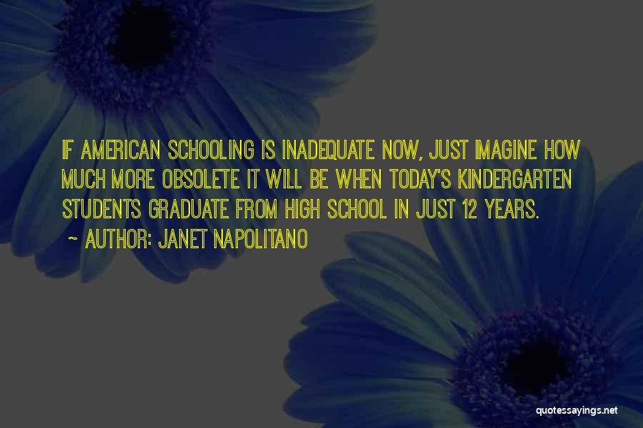 Janet Napolitano Quotes: If American Schooling Is Inadequate Now, Just Imagine How Much More Obsolete It Will Be When Today's Kindergarten Students Graduate