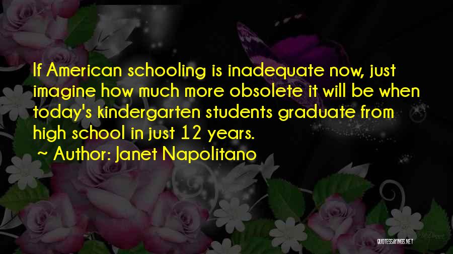 Janet Napolitano Quotes: If American Schooling Is Inadequate Now, Just Imagine How Much More Obsolete It Will Be When Today's Kindergarten Students Graduate