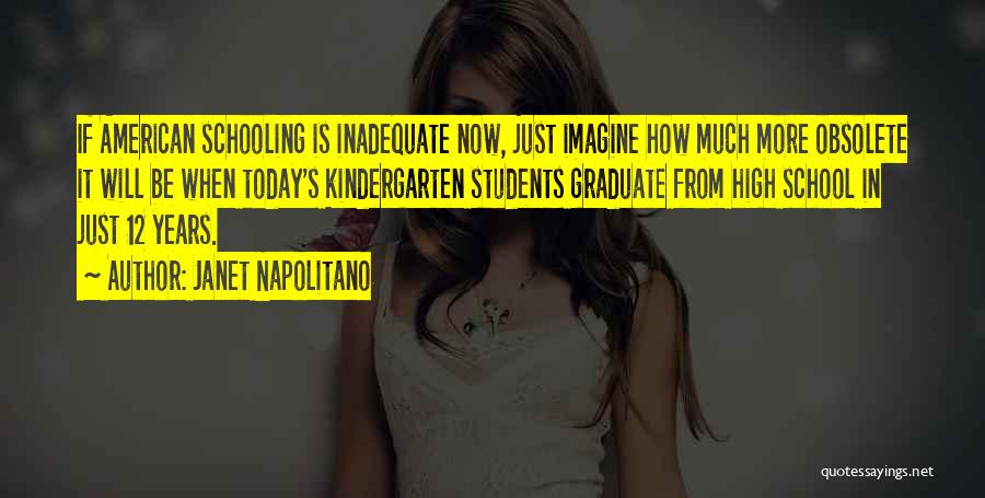 Janet Napolitano Quotes: If American Schooling Is Inadequate Now, Just Imagine How Much More Obsolete It Will Be When Today's Kindergarten Students Graduate