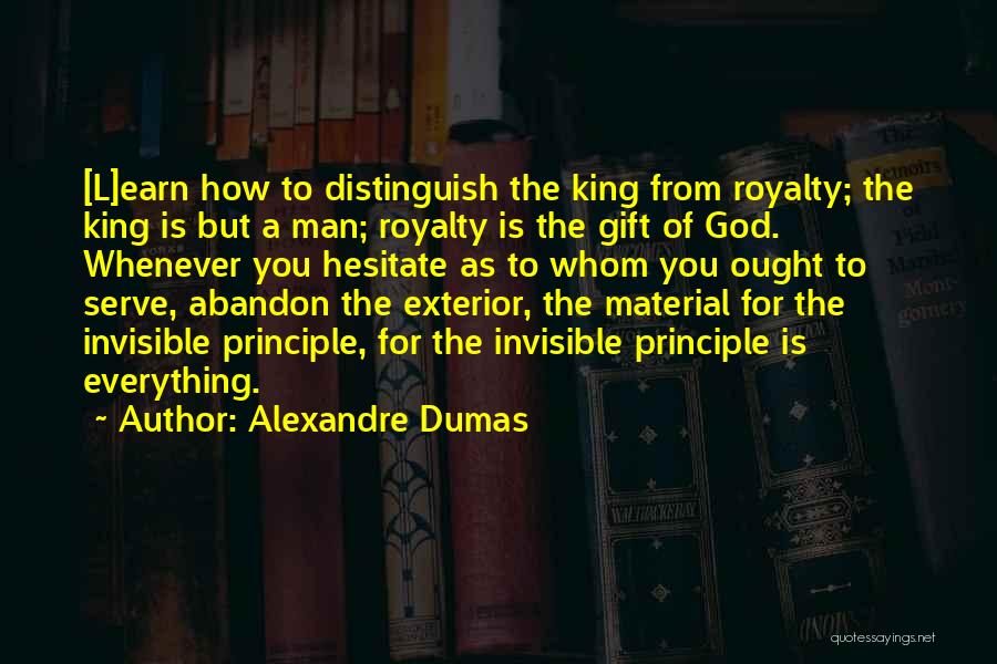 Alexandre Dumas Quotes: [l]earn How To Distinguish The King From Royalty; The King Is But A Man; Royalty Is The Gift Of God.