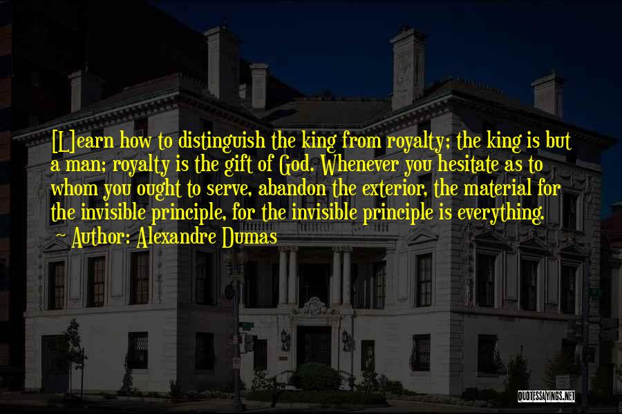 Alexandre Dumas Quotes: [l]earn How To Distinguish The King From Royalty; The King Is But A Man; Royalty Is The Gift Of God.