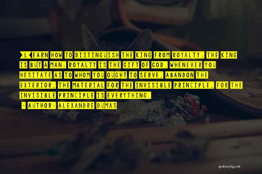 Alexandre Dumas Quotes: [l]earn How To Distinguish The King From Royalty; The King Is But A Man; Royalty Is The Gift Of God.