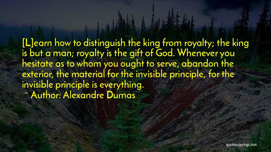 Alexandre Dumas Quotes: [l]earn How To Distinguish The King From Royalty; The King Is But A Man; Royalty Is The Gift Of God.