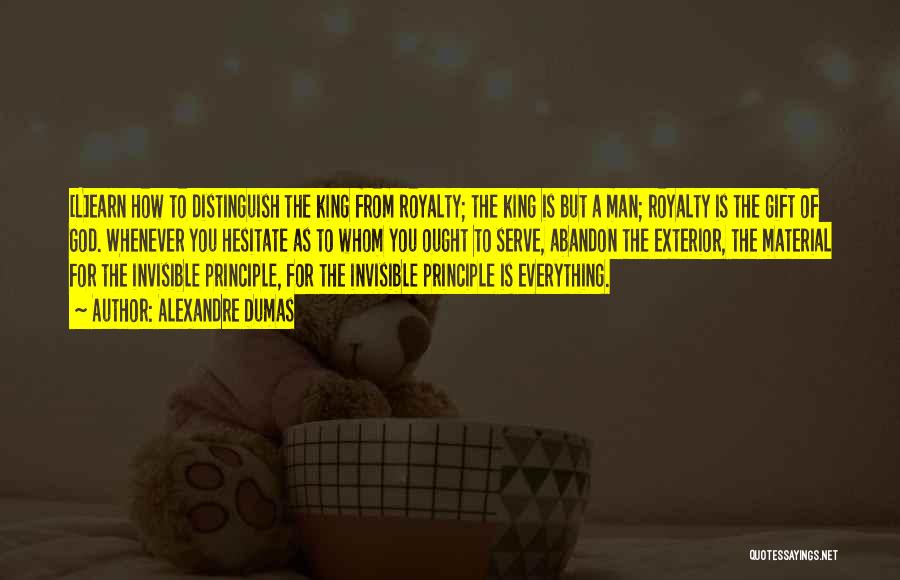 Alexandre Dumas Quotes: [l]earn How To Distinguish The King From Royalty; The King Is But A Man; Royalty Is The Gift Of God.