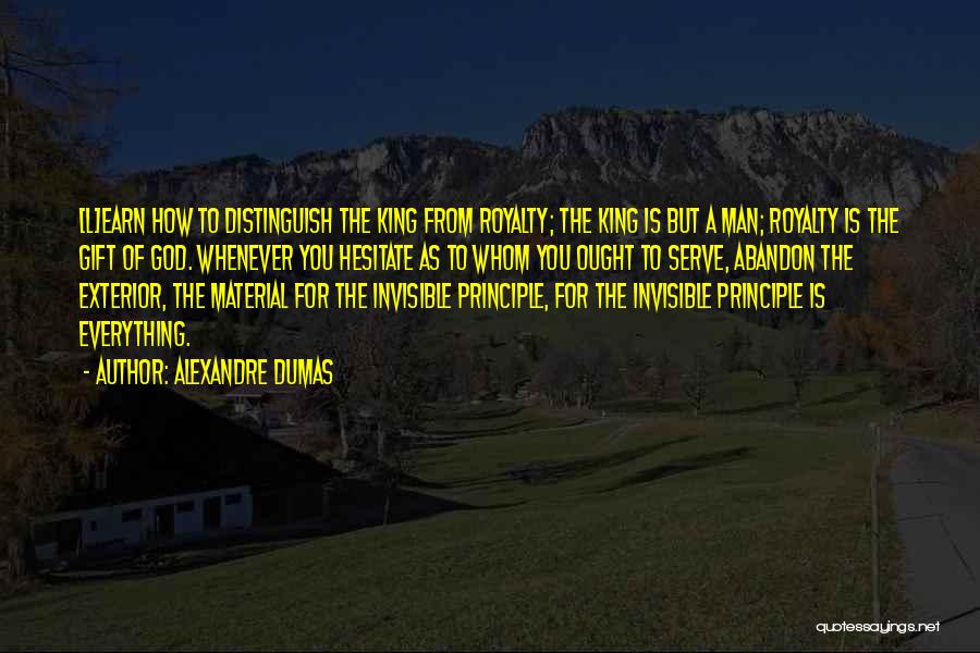 Alexandre Dumas Quotes: [l]earn How To Distinguish The King From Royalty; The King Is But A Man; Royalty Is The Gift Of God.