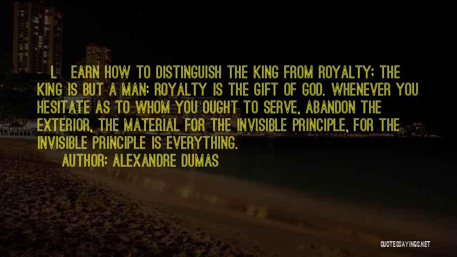 Alexandre Dumas Quotes: [l]earn How To Distinguish The King From Royalty; The King Is But A Man; Royalty Is The Gift Of God.