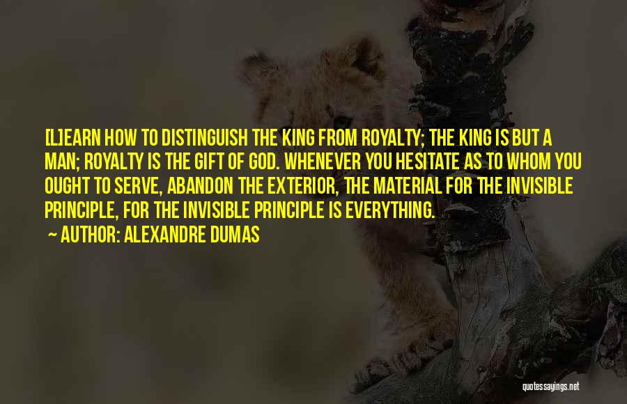 Alexandre Dumas Quotes: [l]earn How To Distinguish The King From Royalty; The King Is But A Man; Royalty Is The Gift Of God.