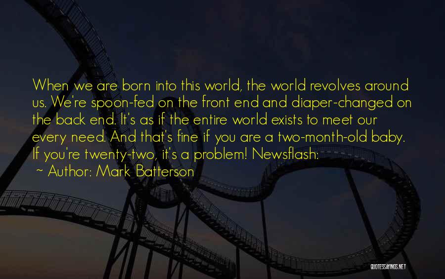 Mark Batterson Quotes: When We Are Born Into This World, The World Revolves Around Us. We're Spoon-fed On The Front End And Diaper-changed