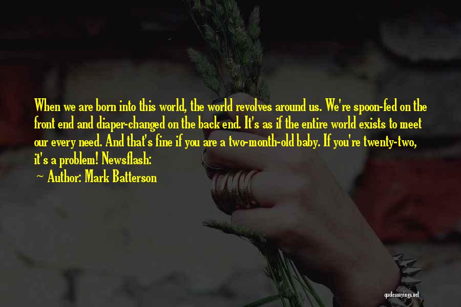 Mark Batterson Quotes: When We Are Born Into This World, The World Revolves Around Us. We're Spoon-fed On The Front End And Diaper-changed